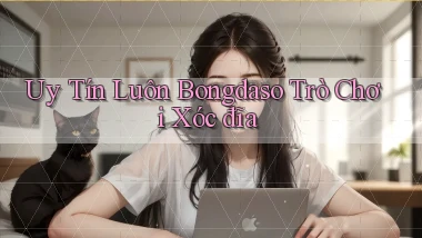 uy tín luôn bongdaso trò chơi xóc đĩa