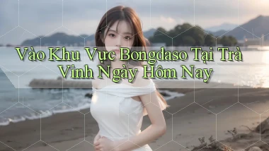 vào khu vực bongdaso tại Trà Vinh ngày hôm nay