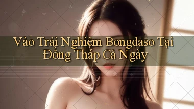 vào trải nghiệm bongdaso tại Đồng Tháp cả ngày