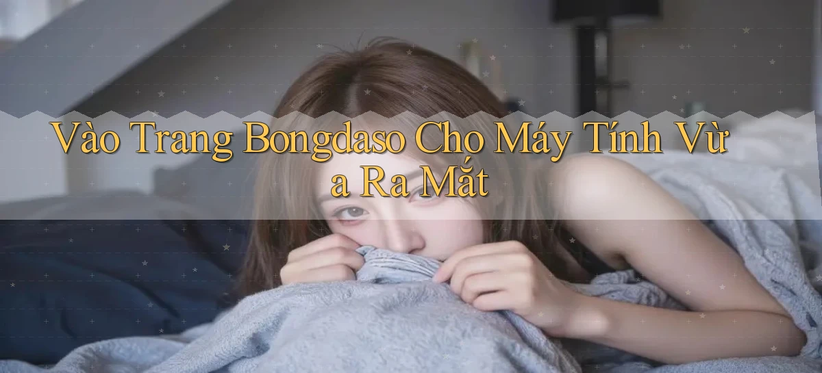 vào trang bongdaso cho máy tính vừa ra mắt