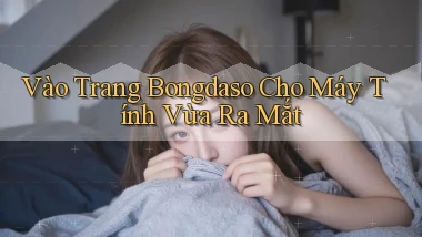 vào trang bongdaso cho máy tính vừa ra mắt