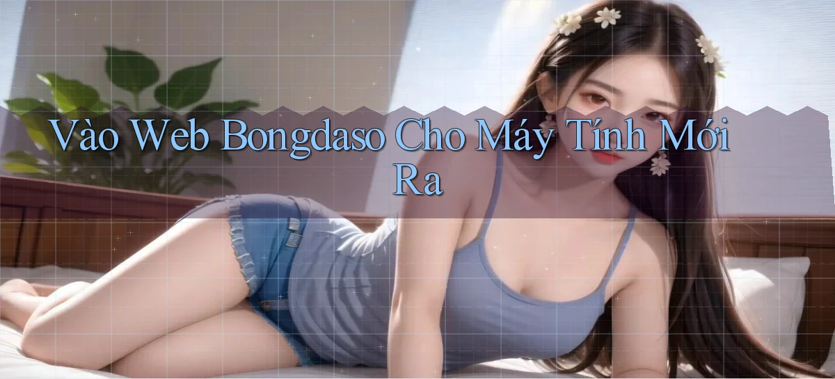 vào web bongdaso cho máy tính mới ra