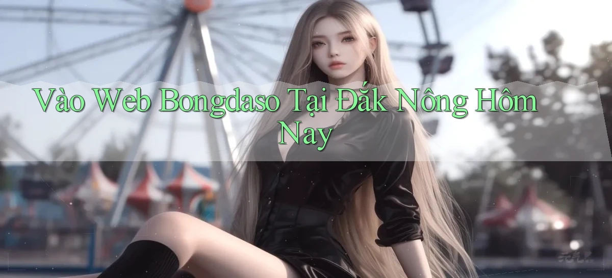 vào web bongdaso tại Đắk Nông hôm nay