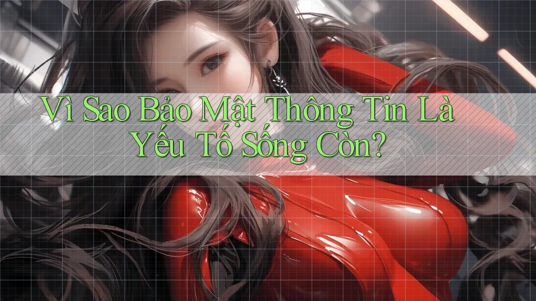 Vì Sao Bảo Mật Thông Tin Là Yếu Tố Sống Còn? Vì Sao Bảo Mật Thông Tin Là Yếu Tố Sống Còn?