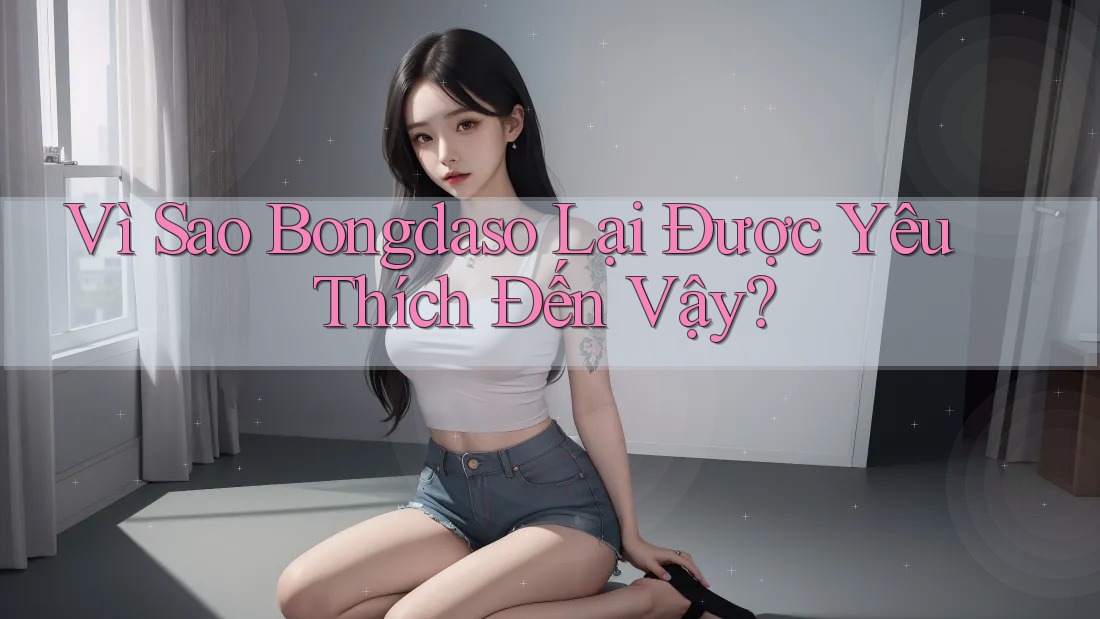Vì Sao Bongdaso Lại Được Yêu Thích Đến Vậy? Vì Sao Bongdaso Lại Được Yêu Thích Đến Vậy?