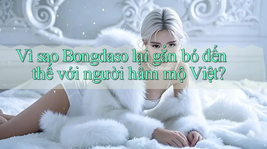 Vì sao Bongdaso lại gắn bó đến thế với người hâm mộ Việt?