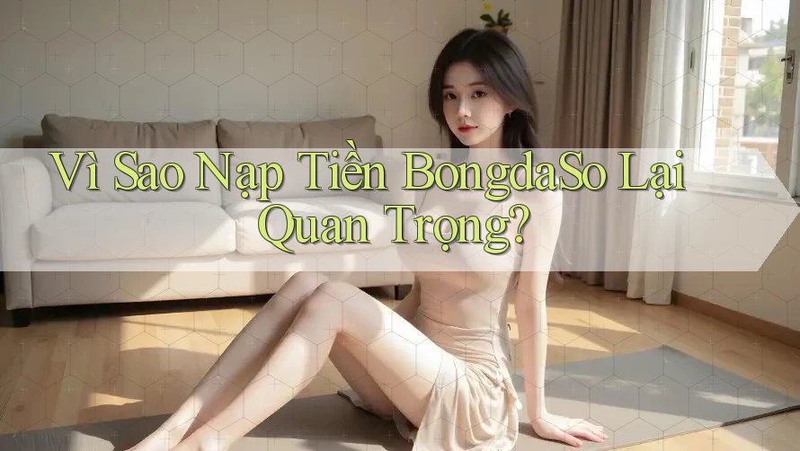 Vì Sao Nạp Tiền BongdaSo Lại Quan Trọng? Vì Sao Nạp Tiền BongdaSo Lại Quan Trọng?