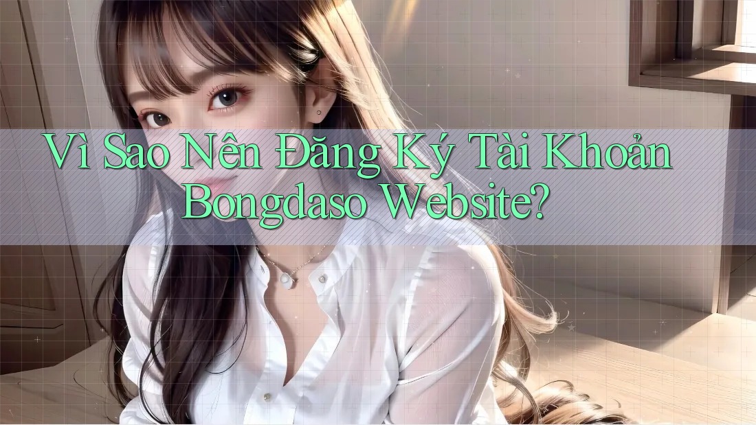 Vì Sao Nên Đăng Ký Tài Khoản Bongdaso Website? Vì Sao Nên Đăng Ký Tài Khoản Bongdaso Website?