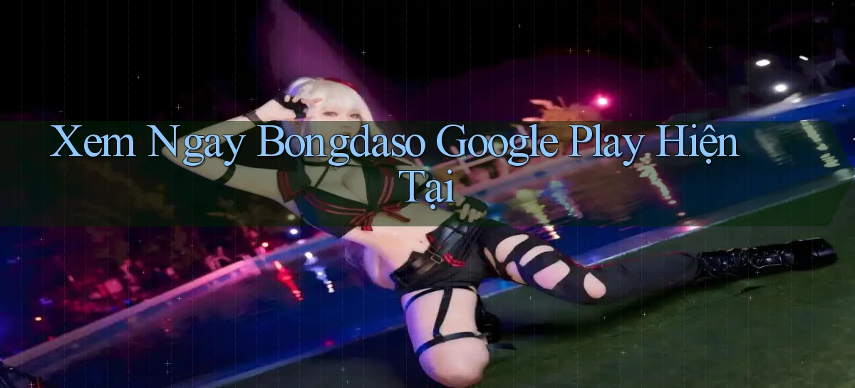 xem ngay bongdaso google play hiện tại