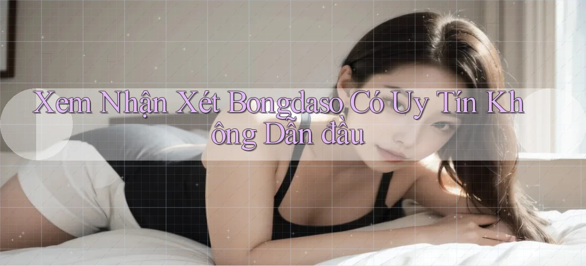 xem nhận xét bongdaso có uy tín không dẫn đầu