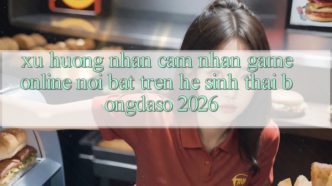 Xu Hướng Nhận cảm nhận Game Online Nổi Bật Trên Hệ Sinh Thái Bongdaso 2026 Xu Hướng Nhận cảm nhận Game Online Nổi Bật Trên Hệ Sinh Thái Bongdaso 2026