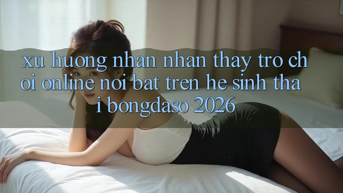 Xu Hướng Nhận nhận thấy Trò chơi Online Nổi Bật Trên Hệ Sinh Thái Bongdaso 2026