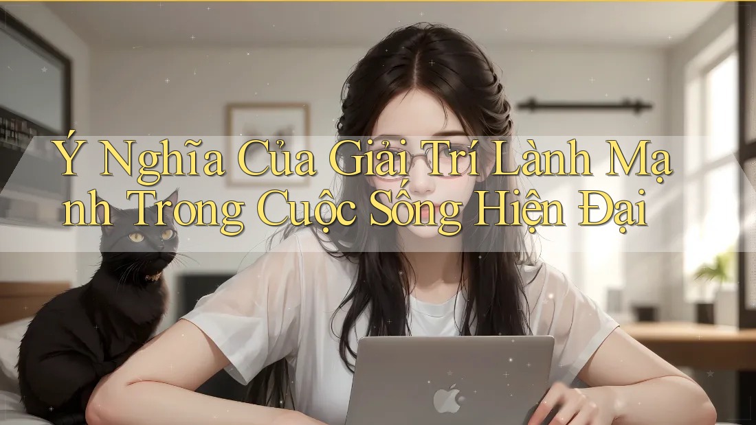 Ý Nghĩa Của Giải Trí Lành Mạnh Trong Cuộc Sống Hiện Đại Ý Nghĩa Của Giải Trí Lành Mạnh Trong Cuộc Sống Hiện Đại