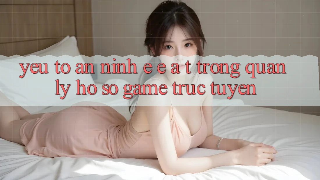 Yếu Tố An ninh: E-E-A-T Trong Quản Lý Hồ sơ Game Trực Tuyến Yếu Tố An ninh: E-E-A-T Trong Quản Lý Hồ sơ Game Trực Tuyến