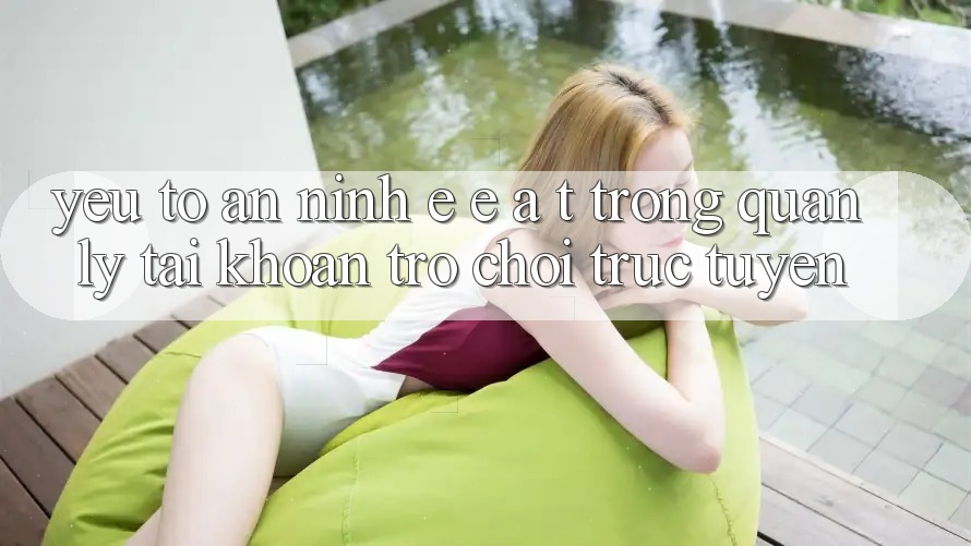 Yếu Tố An ninh: E-E-A-T Trong Quản Lý Tài Khoản Trò chơi Trực Tuyến