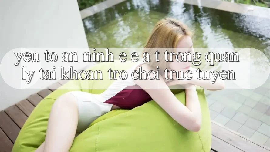 Yếu Tố An ninh: E-E-A-T Trong Quản Lý Tài Khoản Trò chơi Trực Tuyến Yếu Tố An ninh: E-E-A-T Trong Quản Lý Tài Khoản Trò chơi Trực Tuyến