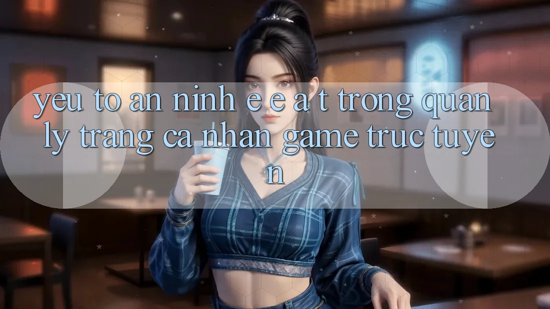 Yếu Tố An ninh: E-E-A-T Trong Quản Lý Trang cá nhân Game Trực Tuyến Yếu Tố An ninh: E-E-A-T Trong Quản Lý Trang cá nhân Game Trực Tuyến