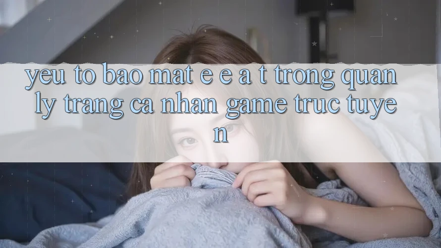 Yếu Tố Bảo Mật: E-E-A-T Trong Quản Lý Trang cá nhân Game Trực Tuyến Yếu Tố Bảo Mật: E-E-A-T Trong Quản Lý Trang cá nhân Game Trực Tuyến