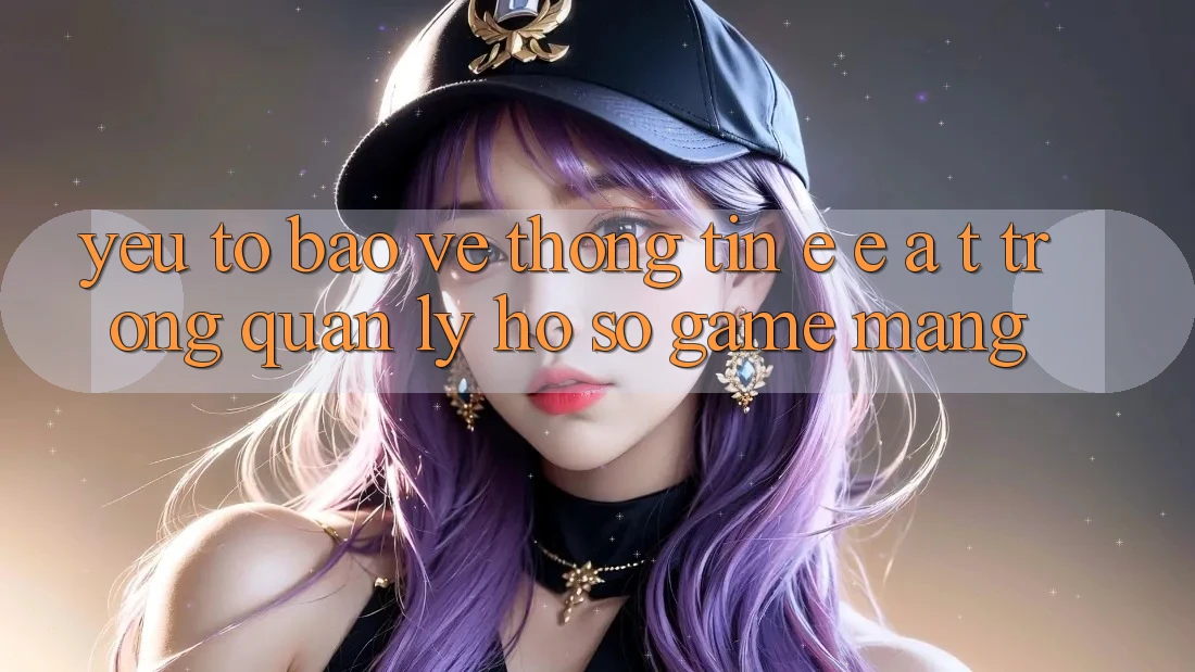Yếu Tố Bảo vệ thông tin: E-E-A-T Trong Quản Lý Hồ sơ Game mạng Yếu Tố Bảo vệ thông tin: E-E-A-T Trong Quản Lý Hồ sơ Game mạng