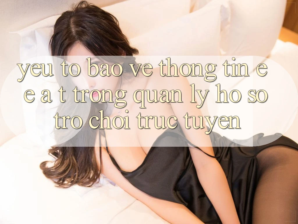 Yếu Tố Bảo vệ thông tin: E-E-A-T Trong Quản Lý Hồ sơ Trò chơi Trực Tuyến Yếu Tố Bảo vệ thông tin: E-E-A-T Trong Quản Lý Hồ sơ Trò chơi Trực Tuyến