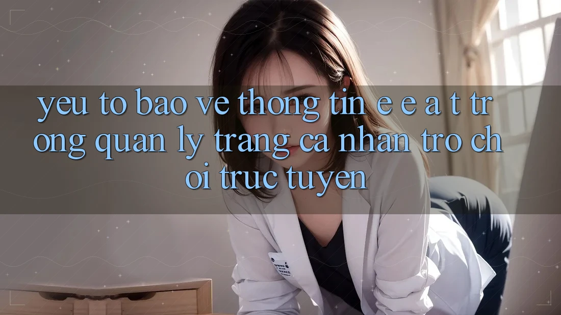 Yếu Tố Bảo vệ thông tin: E-E-A-T Trong Quản Lý Trang cá nhân Trò chơi Trực Tuyến Yếu Tố Bảo vệ thông tin: E-E-A-T Trong Quản Lý Trang cá nhân Trò chơi Trực Tuyến