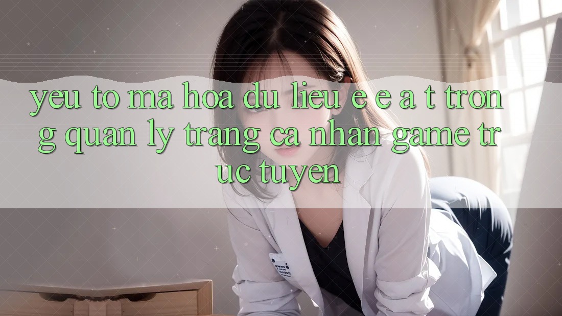 Yếu Tố Mã hóa dữ liệu: E-E-A-T Trong Quản Lý Trang cá nhân Game Trực Tuyến Yếu Tố Mã hóa dữ liệu: E-E-A-T Trong Quản Lý Trang cá nhân Game Trực Tuyến